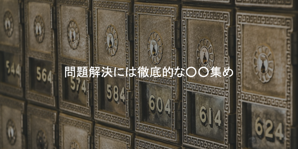 問題解決には徹底的な○○集め