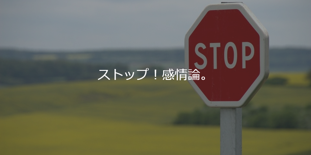 ストップ!感情論。