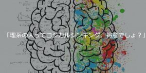 「理系の人ってロジカルシンキング、得意でしょ？」