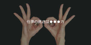仕事の速さは●●●力