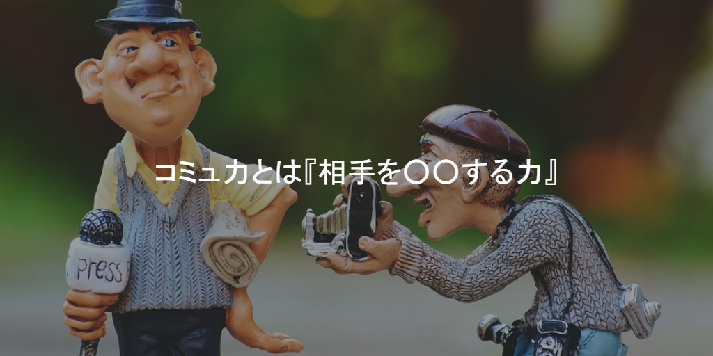 コミュニケーション能力とは『相手を○○する力』