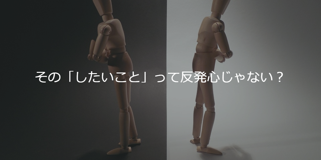 その「したいこと」って反発心じゃない？