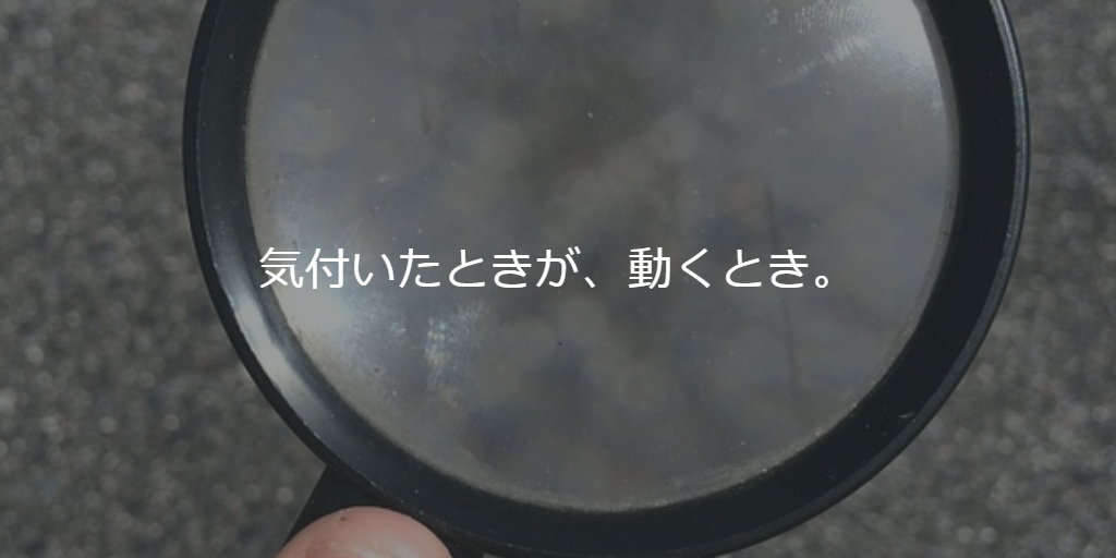 気付いたときが、動くとき。