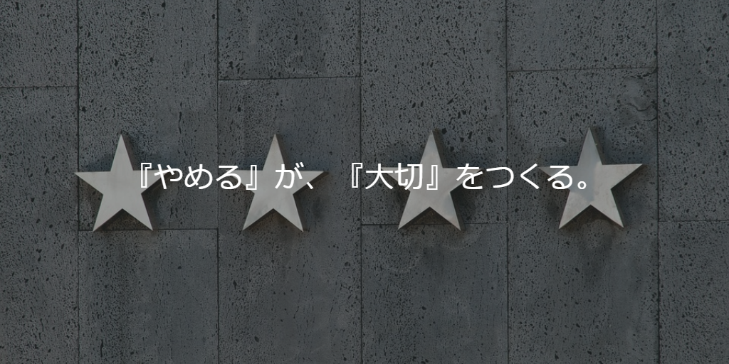 『やめる』が、『大切』をつくる。