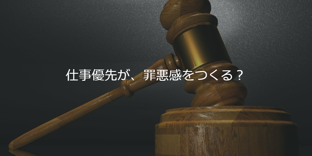 仕事優先が、罪悪感をつくる？
