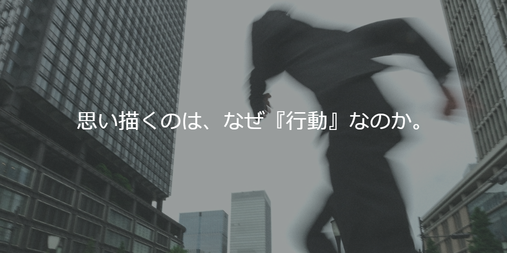 思い描くのは、なぜ『行動』なのか。