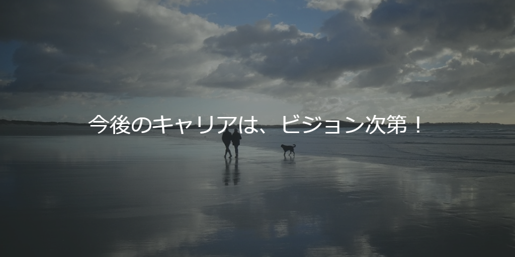 今後のキャリアは、ビジョン次第！
