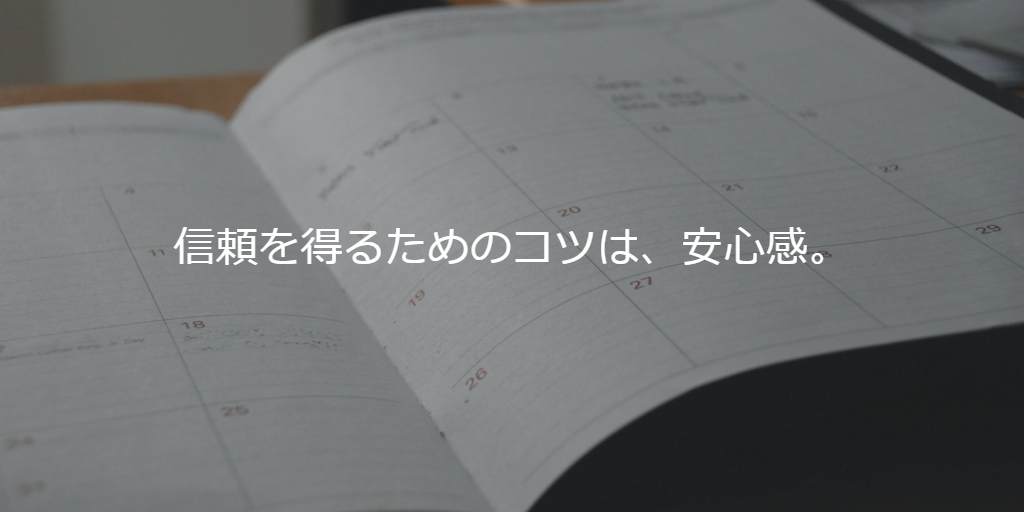 信頼を得るためのコツは、安心感。