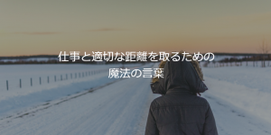 仕事と適切な距離を取るための魔法の言葉