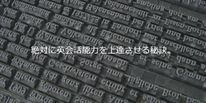 絶対に英会話能力を上達させる秘訣。